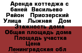 Аренда коттеджа с баней “Васильево“ › Район ­ Приозерский › Улица ­ Лыжная › Дом ­ 29 › Этажность дома ­ 2 › Общая площадь дома ­ 90 › Площадь участка ­ 300 › Цена ­ 8 000 - Ленинградская обл., Приозерский р-н, Васильево д. Недвижимость » Дома, коттеджи, дачи аренда   